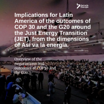 Implications for Latin America of the outcomes of COP 30 and the G20 around the Just Energy Transition (JET), from the dimensions of Así va la energía.